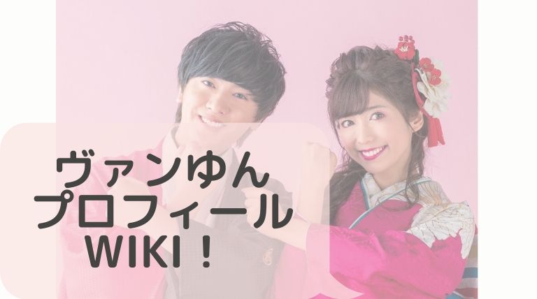 ヴァンゆん バンユン プロフィールwiki 2人の関係は 仲がいいの Hina Choice