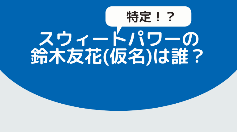 スウィートパワーの鈴木友花は誰 竹内愛紗説が流れる理由3つ Hina Choice