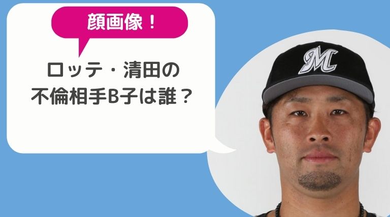 顔画像 ロッテ 清田の不倫相手b子は誰 依存症を疑われるくらい行動がヤバい Hina Choice